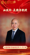 喜报!苏州大学附属第一医院血液科主任吴德沛教授入选国家首届高层次人才计划